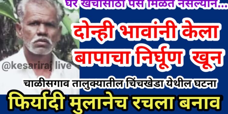 घर खर्चासाठी पैसे मिळत नसल्याने दोन्ही भावांनी केला बापाचा निर्घूण खून