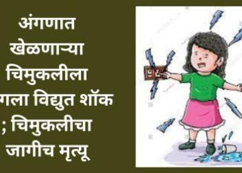 अंगणात खेळणाऱ्या चिमुकलीला लागला विद्युत शॉक ; चिमुकलीचा जागीच मृत्यू