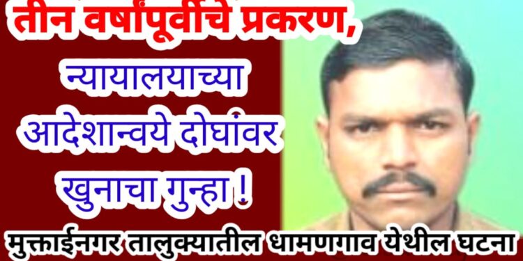 तीन वर्षांपूर्वीचे प्रकरण, न्यायालयाच्या आदेशान्वये दोघांवर खुनाचा गुन्हा !