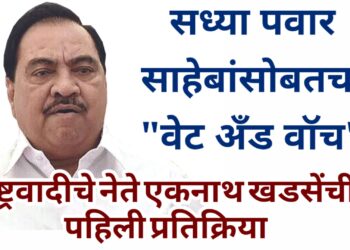 सध्या पवार साहेबांसोबतच, “वेट अँड वॉच”