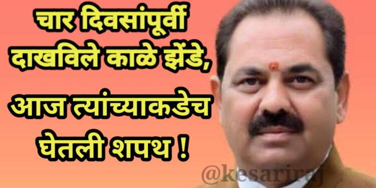 चार दिवसांपूर्वी दाखविले काळे झेंडे, आज त्यांच्याकडेच घेतली शपथ !