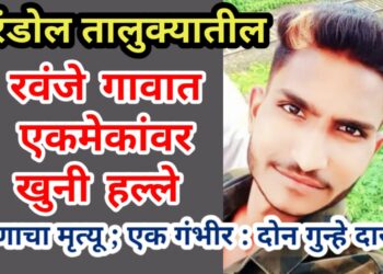 एरंडोल तालुक्यातील रवंजे गावात एकमेकांवर खुनी हल्ले