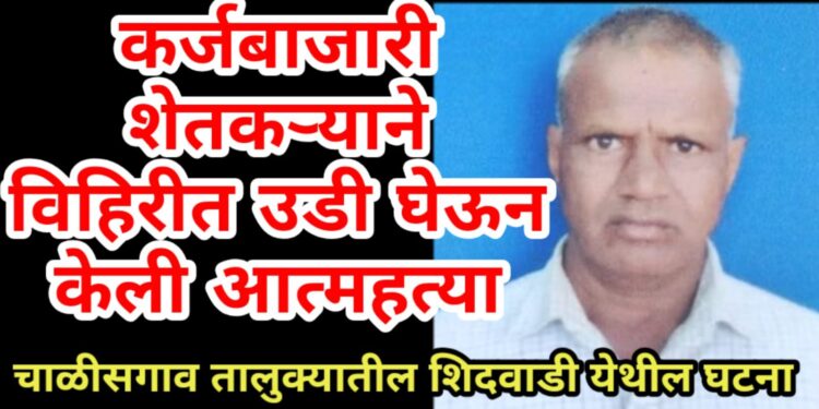 कर्जबाजारी शेतकऱ्याने विहिरीत उडी घेऊन केली आत्महत्या