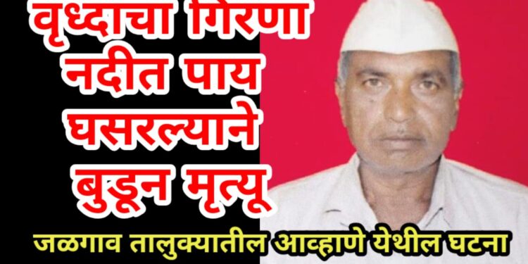 वृध्दाचा पाय घसरल्याने गिरणा नदीत बुडून मृत्यू