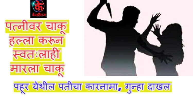 पत्नीवर चाकू हल्ला करून स्वतःलाही मारला चाकू