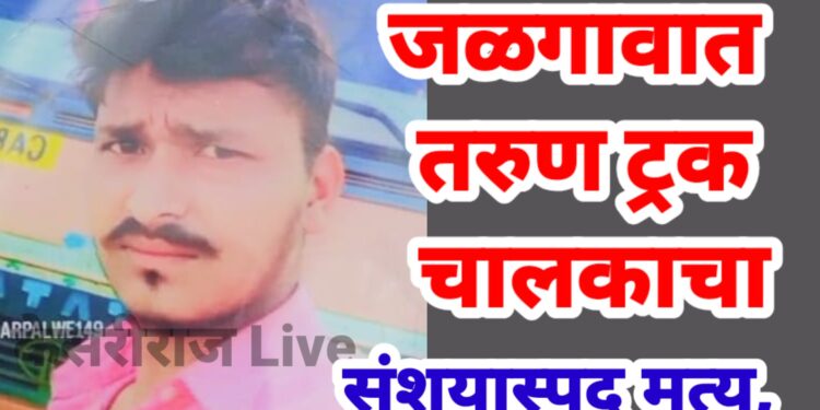 तरुण ट्रक चालकाचा संशयास्पद मृत्यू, कुटुंबीयांचा आक्रोश