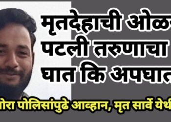 मृतदेहाची ओळख पटली, तरुणाचा घात कि अपघात ?