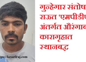 गुन्हेगार संतोष राऊत ‘एमपीडीए’ अंतर्गत औरंगाबाद कारागृहात स्थानबद्ध