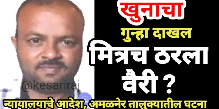 संशयास्पद मृत्यूप्रकरणी अखेर खुनाचा गुन्हा दाखल, मित्रच ठरला वैरी ?