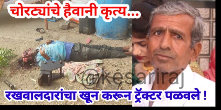 चोरट्यांचे हैवानी कृत्य, रखवाली करणाऱ्याचा खून करून ट्रॅक्टर पळवले !