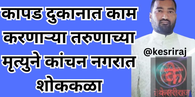 कापड दुकानात काम करणाऱ्या तरुणाच्या मृत्युने कांचन नगरात शोककळा