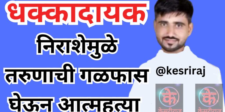 धक्कादायक :  निराशेमुळे तरुणाची गळफास घेऊन आत्महत्या 