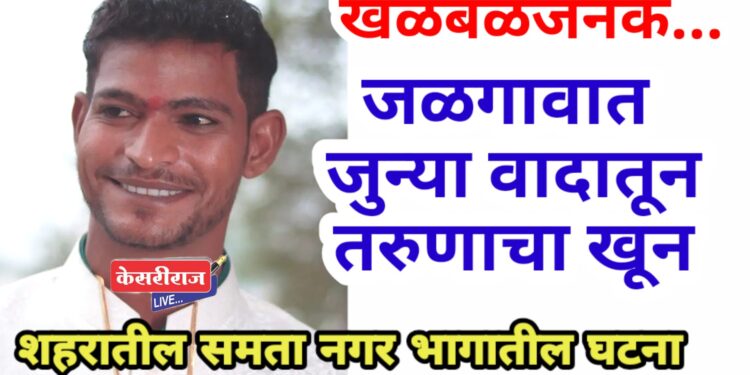 खळबळजनक, जळगावात जुन्या वादातून तरुणाचा खून तर दोघे जखमी !