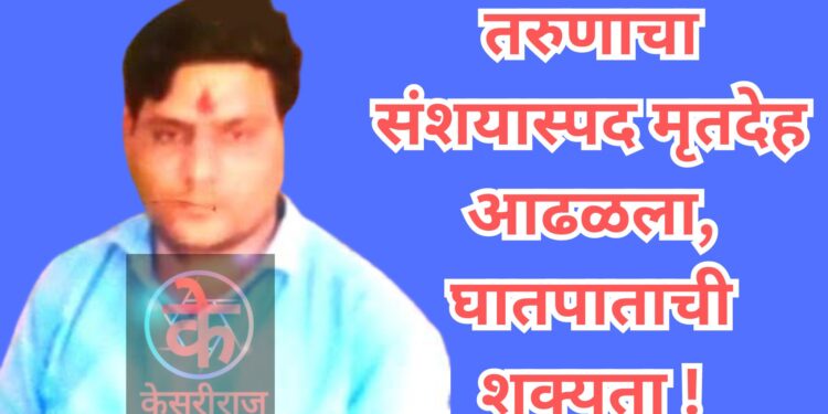 तरुणाचा संशयास्पद मृतदेह आढळला, घातपाताची शक्यता !