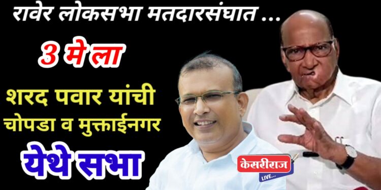 शरद पवार यांची श्रीराम पाटील यांच्या प्रचारार्थ उद्या ३ मे रोजी चोपडा व मुक्ताईनगर येथे सभा