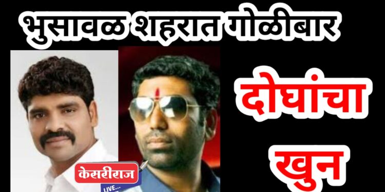 खळबळजनक, भुसावळ शहरात पुन्हा गोळीबार : दोघांचा जागीच मृत्यू