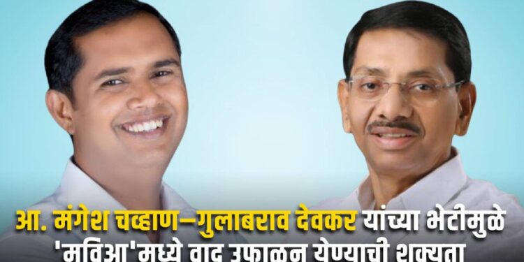 आ. मंगेश चव्हाण–गुलाबराव देवकर यांच्या भेटीमुळे ‘मविआ’मध्ये वाद उफाळून येण्याची शक्यता !