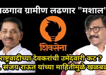 जळगाव ग्रामीण लढणार “मशाल”, राष्ट्रवादीच्या देवकरांची उमेदवारी कट ?