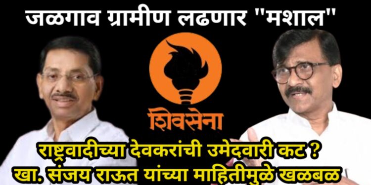 जळगाव ग्रामीण लढणार “मशाल”, राष्ट्रवादीच्या देवकरांची उमेदवारी कट ?