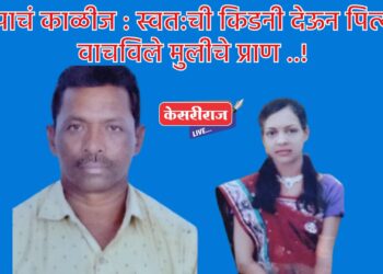 बापाचं काळीज : स्वत:ची किडनी देऊन पित्याने वाचविले मुलीचे प्राण ..!