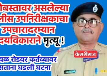 बंदोबस्तावर असलेल्या पोलीस उपनिरीक्षकाचा उपचारादरम्यान हृदयविकाराने मृत्यू !