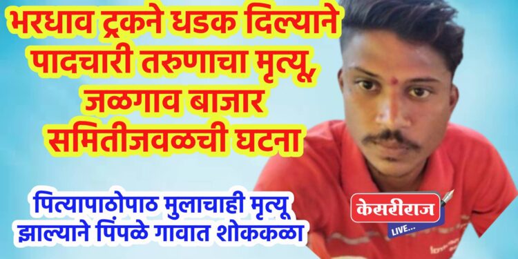 भरधाव ट्रकने धडक दिल्याने पादचारी तरुणाचा मृत्यू, जळगाव बाजार समितीजवळची घटना
