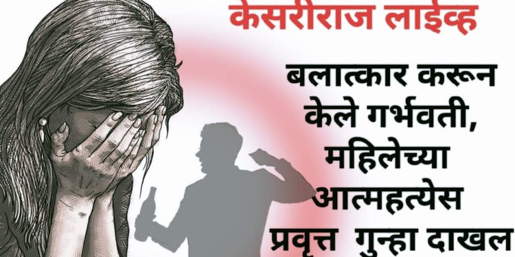 बलात्कार करून केले गर्भवती, महिलेच्या आत्महत्येस प्रवृत्त केल्याप्रकरणी गुन्हा दाखल