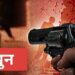 खून का बदला खून : डोक्यात गोळ्या झाडून घेतला पित्याच्या हत्येचा बदला !