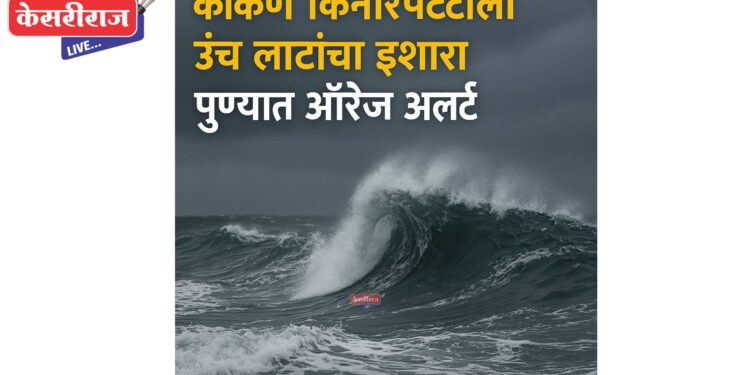 कोकण किनारपट्टीला उंच लाटांचा इशारा, पुण्यात ऑरेंज अलर्ट