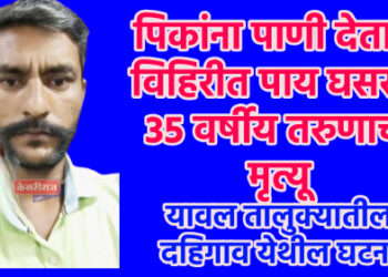 पिकांना पाणी देताना विहिरीत पाय घसरून ३५ वर्षीय तरुणाचा मृत्यू