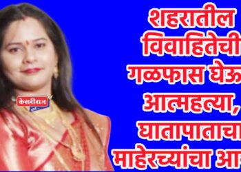 शहरातील विवाहितेची गळफास घेऊन आत्महत्या, घातापाताचा माहेरच्यांचा आरोप