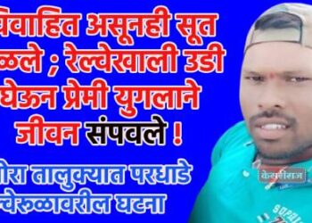 विवाहित असूनही सूत जुळले ; रेल्वेखाली उडी घेऊन प्रेमी युगलाने जीवन संपवले !