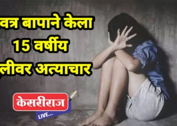 सावत्र पित्याने केला १५ वर्षीय मुलीवर पाशवी अत्याचार, पोलीस दलासह जिल्ह्यात खळबळ