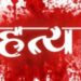 धक्कादायक, मुलगा झाला नाही म्हणून पोटच्या ३ दिवसांच्या मुलीची बापाने केली हत्या !