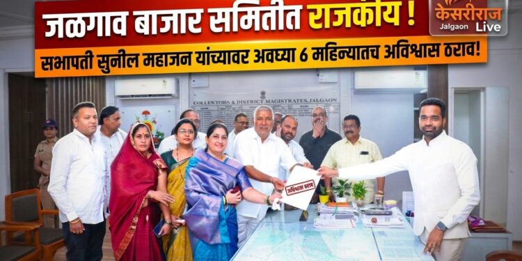 जळगाव बाजार समितीत राजकीय भूकंप; सभापती सुनील महाजन यांच्यावर अवघ्या ८ महिन्यातच अविश्वास ठराव
