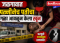 दारुच्या व्यसनातून कौटुंबिक वाद अन् पतीचा गळा आवळून खून