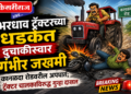 भरधाव ट्रॅक्टरच्या धडकेत दुचाकीस्वार गंभीर जखमी