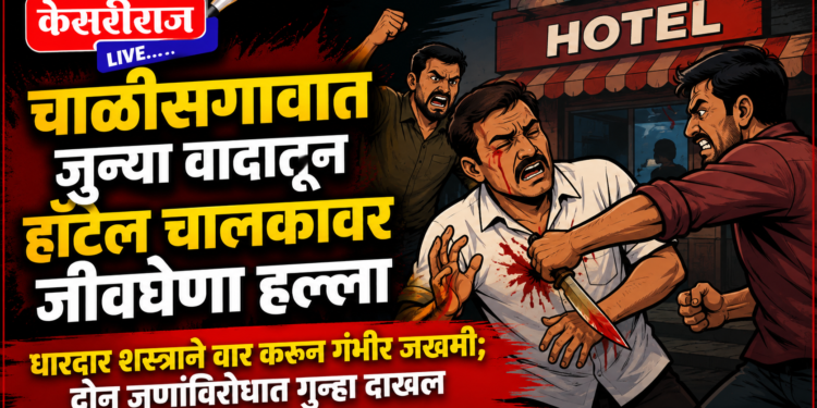 चाळीसगावात जुन्या वादातून हॉटेल चालकावर जीवघेणा हल्ला
