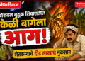 बोरावल बुद्रुक शिवारातील केळी बागेला आग; शेतकऱ्याचे दीड लाखांचे नुकसान