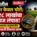 शेतातील मोटर केबल चोरी; १.१८ लाखांचा ऐवज लंपास