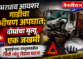 भरधाव आयशर गाडीचा भीषण अपघात; दोघांचा मृत्यू, एक जखमी