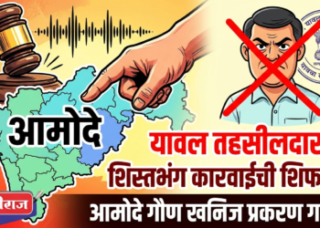 आमोदे गौण खनिज प्रकरण गाजले; यावल तहसीलदारांवर शिस्तभंग कारवाईची शिफारस