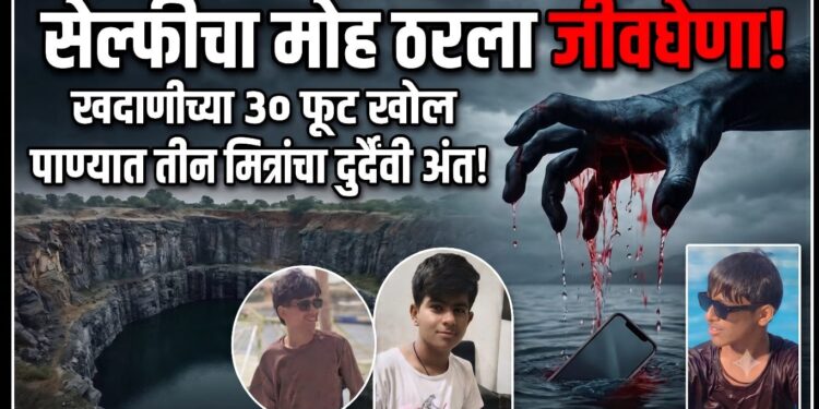 सेल्फीचा मोह ठरला जीवघेणा; खदाणीच्या ३० फूट खोल पाण्यात तीन मित्रांचा दुर्दैवी अंत