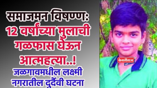 समाजमन विषण्ण: १२ वर्षांच्या मुलाची गळफास घेऊन आत्महत्या..!