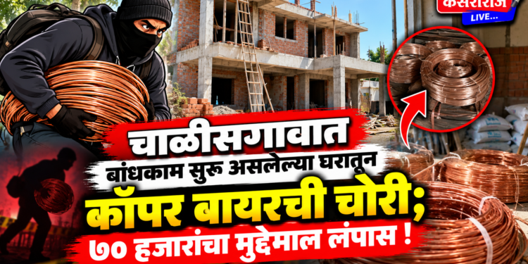 चाळीसगावात बांधकाम सुरू असलेल्या घरातून कॉपर वायरची चोरी; ७० हजारांचा मुद्देमाल लंपास!