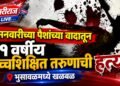 उसनवारीच्या पैशांच्या वादातून २१ वर्षीय उच्चशिक्षित तरुणाची हत्या ; भुसावळमध्ये खळबळ