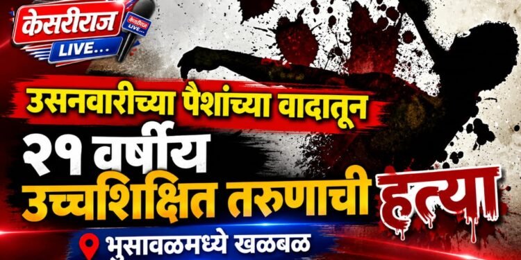 उसनवारीच्या पैशांच्या वादातून २१ वर्षीय उच्चशिक्षित तरुणाची हत्या ; भुसावळमध्ये खळबळ