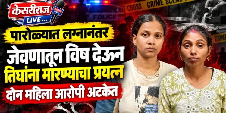 पारोळ्यात लग्नानंतर जेवणातून विष देऊन तिघांना मारण्याचा प्रयत्न; दोन महिला आरोपी अटकेत