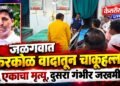 जळगावात किरकोळ वादातून चाकूहल्ला; एकाचा मृत्यू, दुसरा गंभीर जखमी