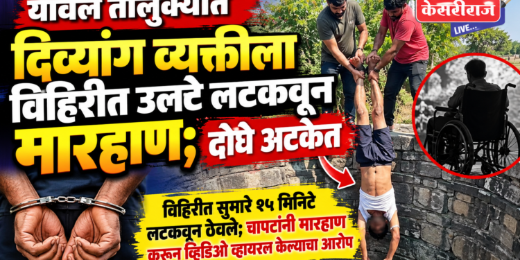 यावल तालुक्यात दिव्यांग व्यक्तीला विहिरीत उलटे लटकवून मारहाण; दोघे अटकेत